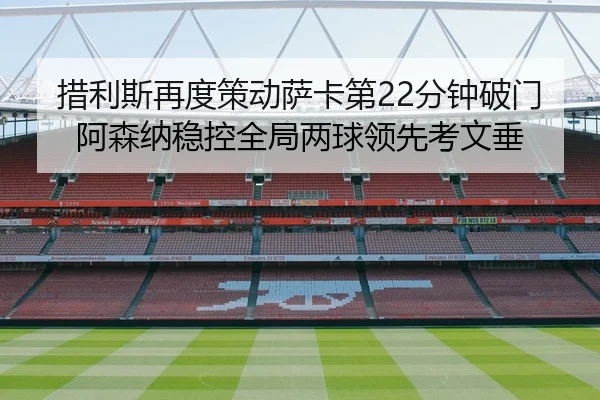 措利斯再度策动萨卡第22分钟破门阿森纳稳控全局两球领先考文垂（MILANSPORT）