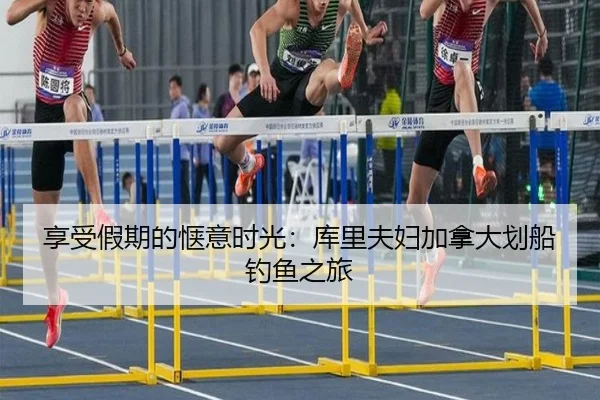 享受假期的惬意时光：库里夫妇加拿大划船钓鱼之旅（MILANSPORT）