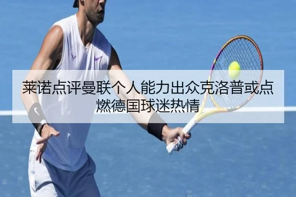 莱诺点评曼联个人能力出众克洛普或点燃德国球迷热情（MILANSPORT）